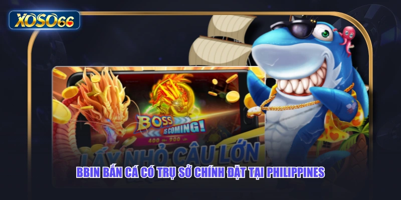 BBIN bắn cá có trụ sở chính đặt tại Philippines
