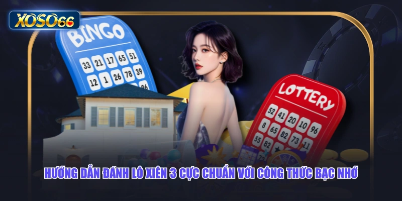 Hướng dẫn đánh lô xiên 3 cực chuẩn với công thức bạc nhớ