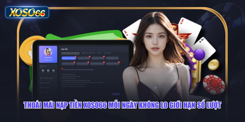 Thoải mái nạp tiền XOSO66 mỗi ngày không lo giới hạn số lượt