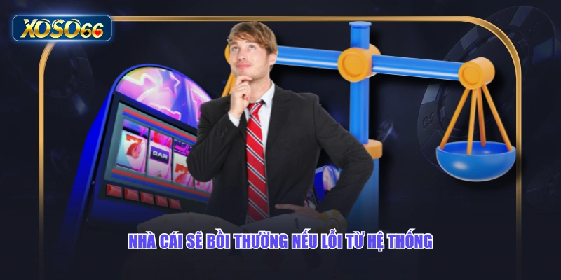 Nhà cái sẽ bồi thường nếu lỗi từ hệ thống
