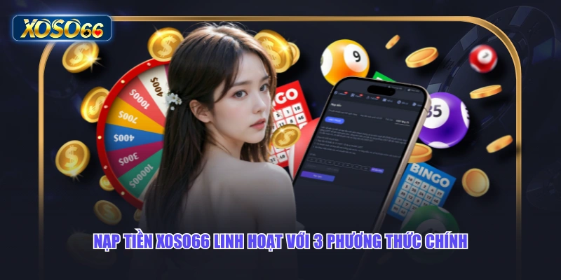 Nạp tiền XOSO66 linh hoạt với 3 phương thức chính