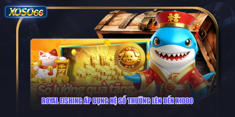 Royal Fishing áp dụng hệ số thưởng lên đến x1000